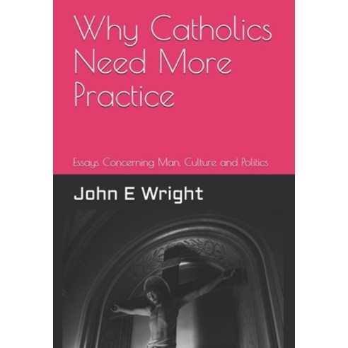 Why Catholics Need More Practice: Essays Concerning Catholics Man Sanctity of Life Culture and Po... Paperback, Independently Published, English, 9798623511614