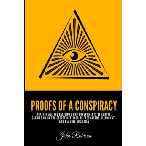 Proofs of a Conspiracy: Against All The Religions and Governments Of Europe Carried On In The Secre... Paperback, Independently Published, English, 9798729963300