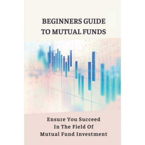 (영문도서) Beginners Guide To Mutual Funds: Ensure You Succeed In The Field Of Mutual Fund Investment: M... Paperback, Independently Published, English, 9798540758758