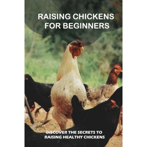 (영문도서) Raising Chickens For Beginners: Discover The Secrets To Raising Healthy Chickens: The Basics ... Paperback, Independently Published, English, 9798453015672