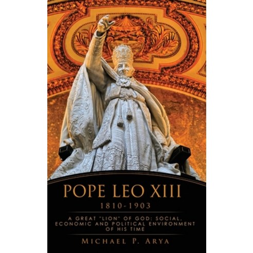 Pope Leo XIII 1810-1903: A Great "lion" of God: Social Economic and Political Environment of His Time Hardcover, Xulon Press