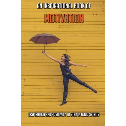 An Inspirational Book Of Motivation: Inspiration And Positivity To Stay In Good Spirits: The Little ... Paperback, Independently Published, English, 9798731963299