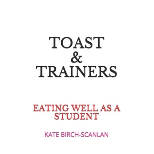 Toast & Trainers: Eating well as a student Paperback, Independently Published
