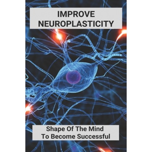 Improve Neuroplasticity: Shape Of The Mind To Become Successful: How To Improve Brain Function Paperback, Independently Published, English, 9798737775728