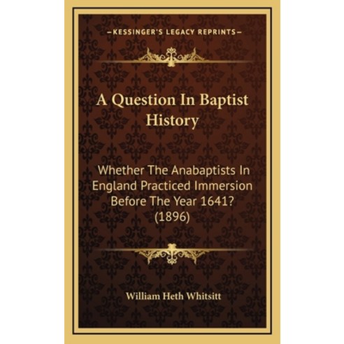 A Question In Baptist History: Whether The Anabaptists In England Practiced Immersion Before The Yea... Hardcover, Kessinger Publishing