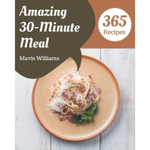 365 Amazing 30-Minute Meal Recipes: A 30-Minute Meal Cookbook for Effortless Meals Paperback, Independently Published