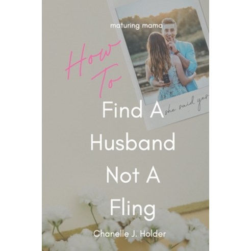 How To Find A Husband Not A Fling: A Guide For Those Done With Dating Paperback, Independently Published