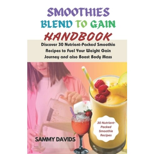 (영문도서) Smoothies Blend to Gain Handbook: Discover 30 Nutrient-Packed Smoothie Recipes to Fuel Your W... Paperback, Independently Published, English, 9798883759337