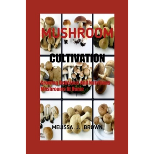 (영문도서) Mushroom Cultivation: Growing Delicious and Nutritious Mushrooms at Home Paperback, Independently Published, English, 9798373464741