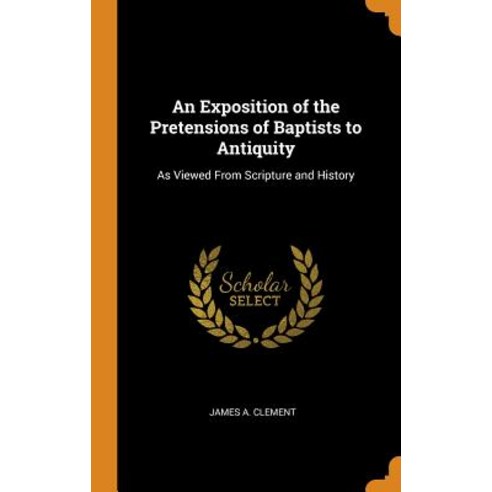 (영문도서) An Exposition of the Pretensions of Baptists to Antiquity: As Viewed From Scripture and History Hardcover, Franklin Classics, English, 9780342342273