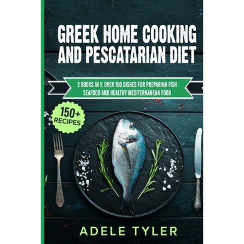 Greek Home Cooking And Pescatarian Diet: 2 Books In 1: Over 150 Dishes For Preparing Fish Seafood An... Paperback, Independently Published, English, 9798715390141