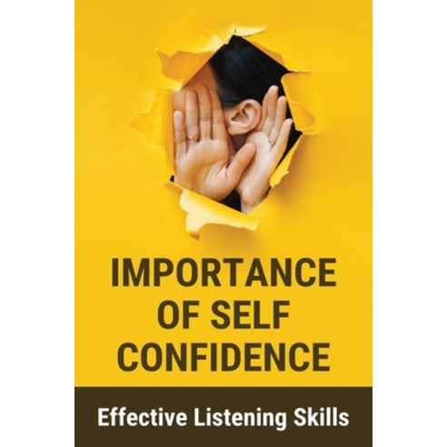 Importance Of Self Confidence: Effective Listening Skills: Self Confidence Tips Paperback, Independently Published, English, 9798728754114