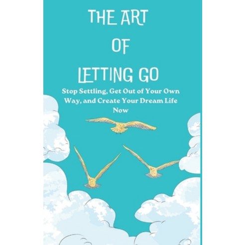 (영문도서) The Art of Letting Go: Stop Settling Get Out of Your Own Way and Create Your Dream Life Now Paperback, Independently Published, English, 9798392956265