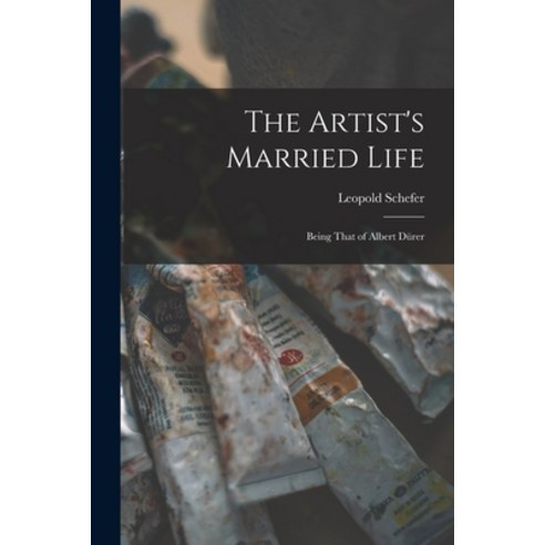 (영문도서) The Artist''s Married Life: Being That of Albert Dürer Paperback, Legare Street Press, English, 9781018917016