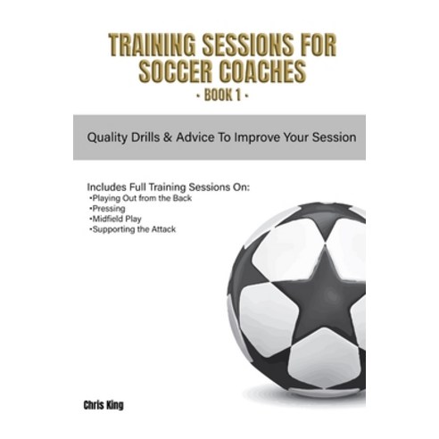 (영문도서) Training Sessions for Soccer Coaches Book 1: Quality drills and advice to improve your sessions Paperback, Independently Published, English, 9781659859423