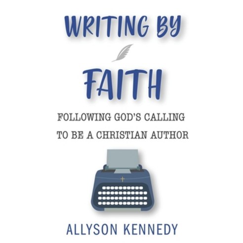 (영문도서) Writing by Faith: Following God''s Calling to be a Christian Author Paperback, Independently Published, English, 9798818883946