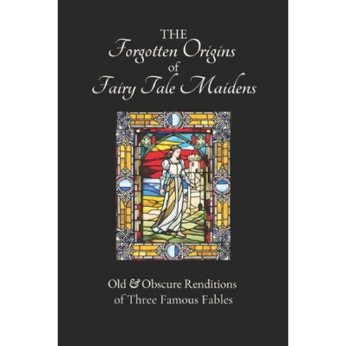 (영문도서) The Forgotten Origins of Fairy Tale Maidens: Old & Obscure Renditions of Three Famous Fables Paperback, Independently Published, English, 9798863736815