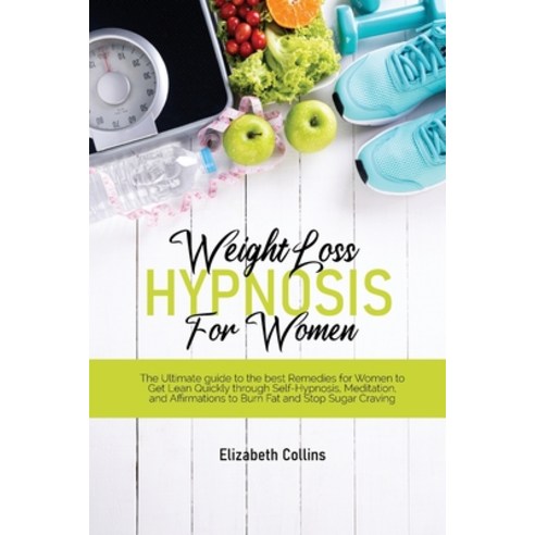 Weight Loss Hypnosis For Women: The Ultimate guide to the best Remedies for Women to Get Lean Quickl... Paperback, Elizabeth Collins, English, 9781801779906