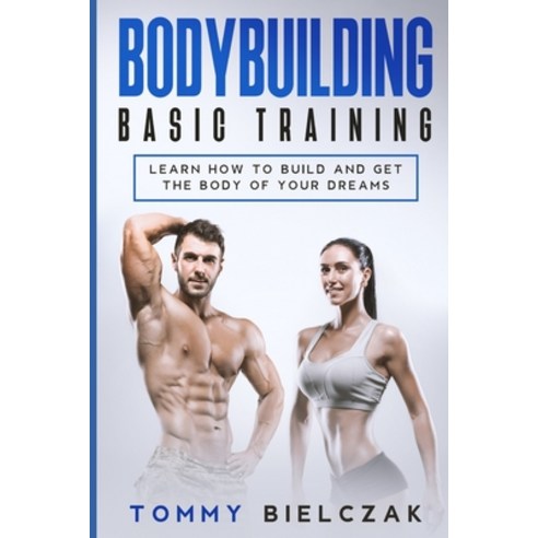 Bodybuilding Basic Training: Learn how to build and get the body of your dreams Paperback, Tommy Bielczak, English, 9781801588232