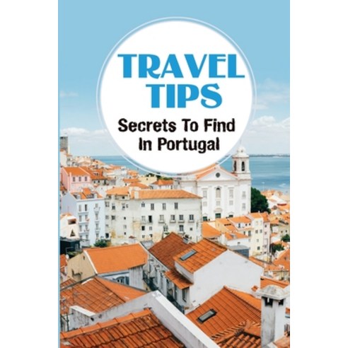 (영문도서) Travel Tips: Secrets To Find In Portugal: Things To Do All Over Portugal Paperback, Independently Published, English, 9798464722163