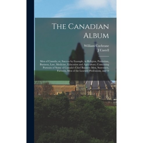 (영문도서) The Canadian Album: Men of Canada; or Success by Example in Religion Patriotism Business ... Hardcover, Legare Street Press, English, 9781017723458