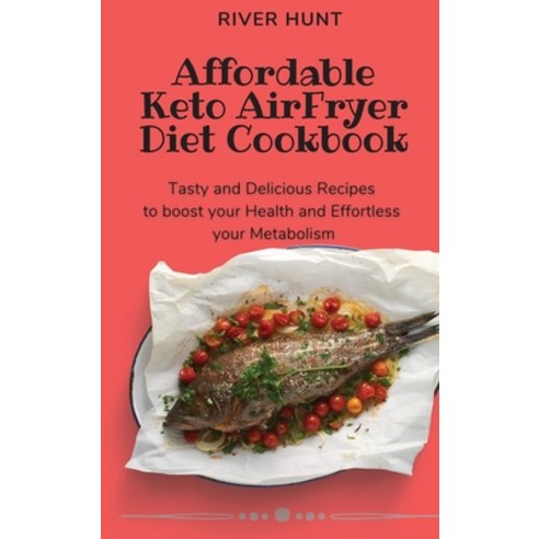Affordable Keto Air Fryer Diet Cookbook: Tasty and Delicious Recipes to boost your Health and Effort... Hardcover, River Hunt, English, 9781802692983
