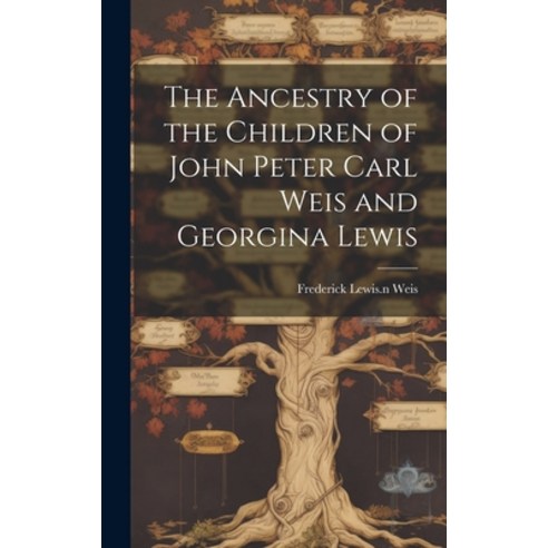 (영문도서) The Ancestry of the Children of John Peter Carl Weis and Georgina Lewis Hardcover, Legare Street Press, English, 9781019953020
