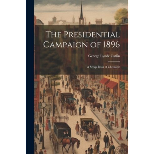(영문도서) The Presidential Campaign of 1896: A Scrap-Book of Chronicle Paperback, Legare Street Press, English, 9781022765863
