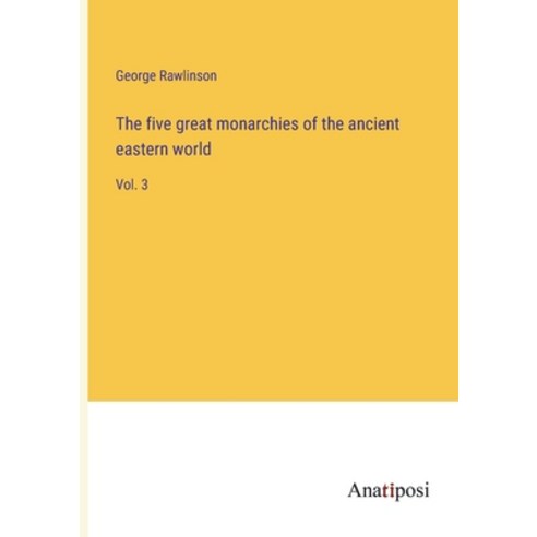 (영문도서) The five great monarchies of the ancient eastern world: Vol. 3 Paperback, Anatiposi Verlag, English, 9783382135201