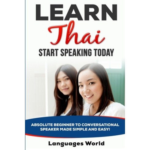 Learn Thai: Start Speaking Today. Absolute Beginner to Conversational Speaker Made Simple and Easy! Paperback, Languages World
