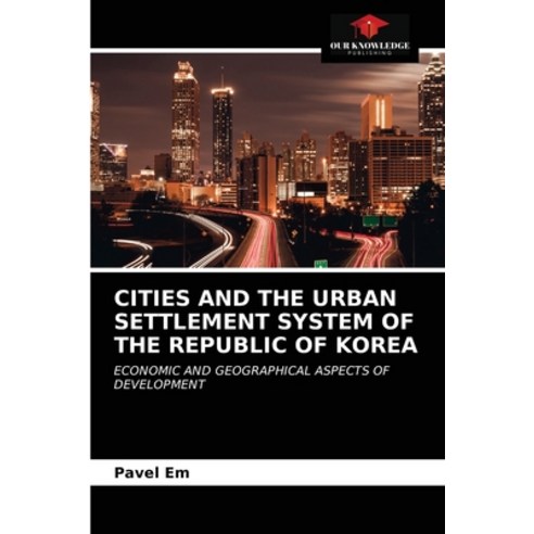(영문도서) Cities and the Urban Settlement System of the Republic of Korea Paperback, Our Knowledge Publishing, English, 9786203487411