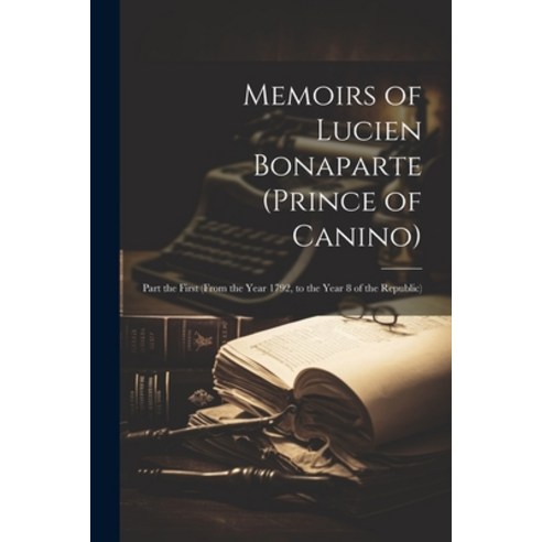 (영문도서) Memoirs of Lucien Bonaparte (Prince of Canino): Part the First (From the Year 1792 to the Ye... Paperback, Legare Street Press, English, 9781021735133