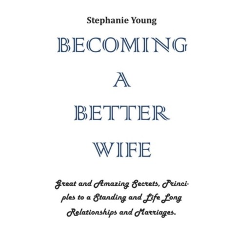 Becoming a Better Wife: Great and Amazing Secrets Principles to a Standing and Life Long Relationsh... Paperback, Independently Published, English, 9798558915075