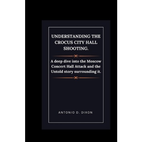 (영문도서) Understanding the Crocus City Hall Shooting.: A deep dive into the Moscow Concert Hall Attack... Paperback, Independently Published, English, 9798320783390