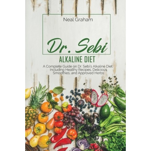 Dr. Sebi Alkaline Diet: A Complete Guide on Dr. Sebi''s Alkaline Diet Including Healthy Recipes Del... Paperback, Neal Graham, English, 9781914167423