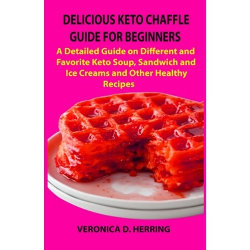 Delicious Keto Chaffle Guide for Beginners: A Detailed Guide on Different and Favorite Keto Soup Sa... Paperback, Independently Published