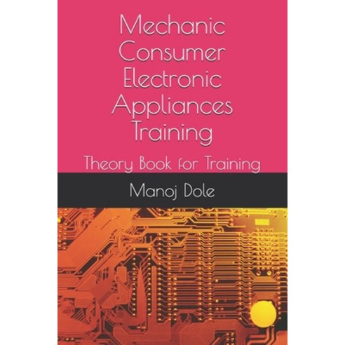 Mechanic Consumer Electronic Appliances Training: Theory Book for Training Paperback, Independently Published, English, 9798723365056