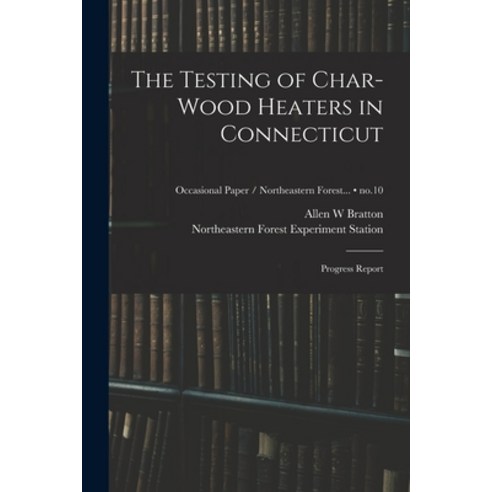(영문도서) The Testing of Char-wood Heaters in Connecticut: Progress Report; no.10 Paperback, Hassell Street Press, English, 9781013952050