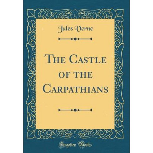 The Castle of the Carpathians (Classic Reprint) Hardcover, Forgotten Books