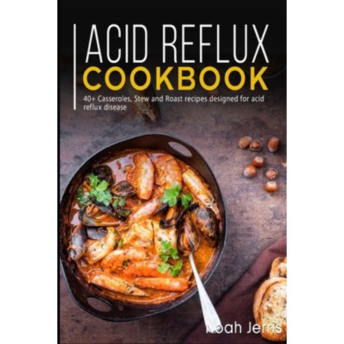 Acid Reflux Cookbook: 40+ Casseroles Stew and Roast recipes designed for acid reflux disease Paperback, Independently Published