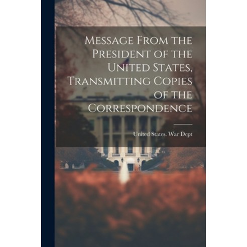(영문도서) Message From the President of the United States Transmitting Copies of the Correspondence Paperback, Legare Street Press, English, 9781022011069