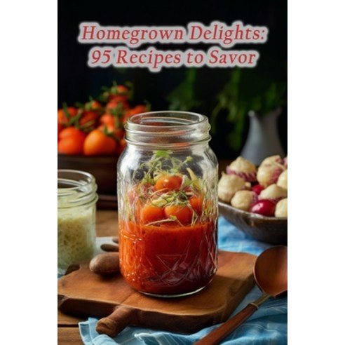 (영문도서) Homegrown Delights: 95 Recipes to Savor Paperback, Independently Published, English, 9798865551478