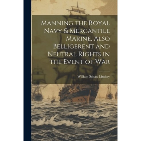 (영문도서) Manning the Royal Navy & Mercantile Marine Also Belligerent and Neutral Rights in the Event ... Paperback, Legare Street Press, English, 9781022124998