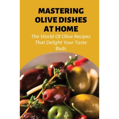 (영문도서) Mastering Olive Dishes At Home: The World Of Olive Recipes That Delight Your Taste Buds: Crea... Paperback, Independently Published, English, 9798537868903