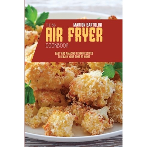 The Big Air Fryer Cookbook: Easy and Amazing Frying Recipes to Enjoy your Time at Home Paperback, Marion Bartolini, English, 9781801796347