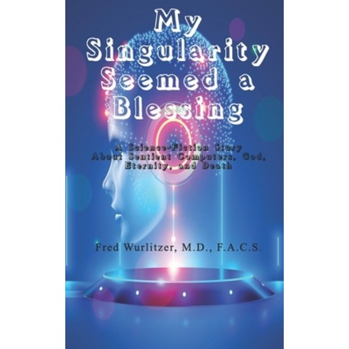 My Singularity Seemed a Blessing: A Science-Fiction Story About Sentient Computers God Eternity a... Paperback, Independently Published, English, 9798741770641