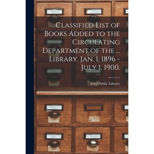 (영문도서) Classified List of Books Added to the Circulating Department of the ... Library. Jan. 1 1896... Paperback, Legare Street Press, English, 9781014916037