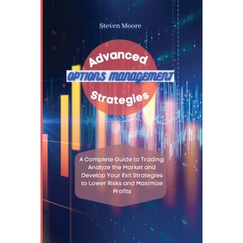 Advanced Options Management Strategies: A Complete Guide to Trading: Analyze the Market and Develop ... Paperback, Steven Moore, English, 9781801456678