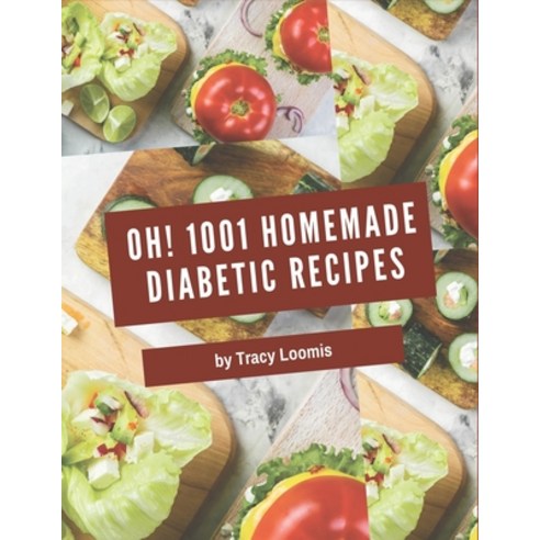 Oh! 1001 Homemade Diabetic Recipes: A Homemade Diabetic Cookbook You Won''t be Able to Put Down Paperback, Independently Published