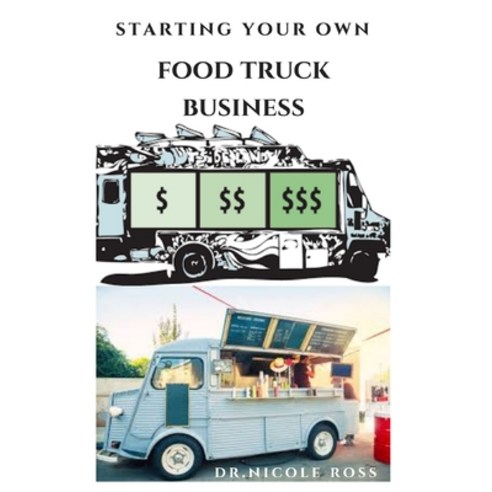 Starting Your Own Food Truck Business: Step By Step Guide To Starting Your Own Mobile Food Business ... Paperback, Independently Published